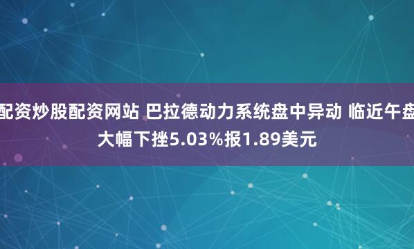 配资炒股配资网站 巴拉德动力系统盘中异动 临近午盘大幅下挫5.03%报1.89美元
