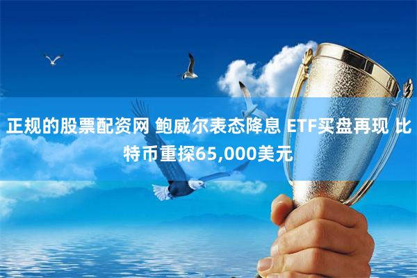 正规的股票配资网 鲍威尔表态降息 ETF买盘再现 比特币重探65,000美元