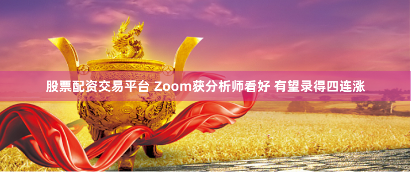 股票配资交易平台 Zoom获分析师看好 有望录得四连涨