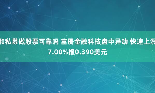 和私募做股票可靠吗 富册金融科技盘中异动 快速上涨7.00%报0.390美元