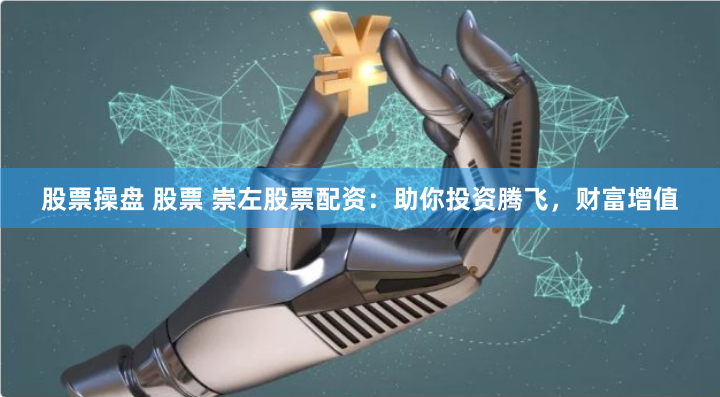 股票操盘 股票 崇左股票配资：助你投资腾飞，财富增值