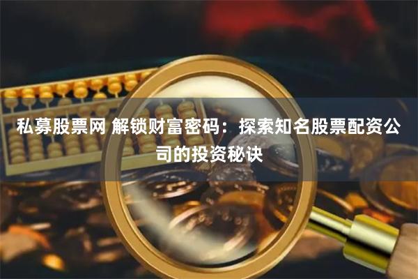 私募股票网 解锁财富密码:探索知名股票配资公司的投资秘诀