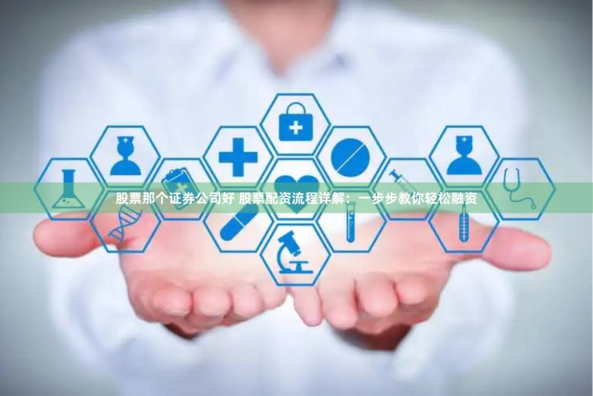 股票那个证券公司好 股票配资流程详解:一步步教你轻松融资