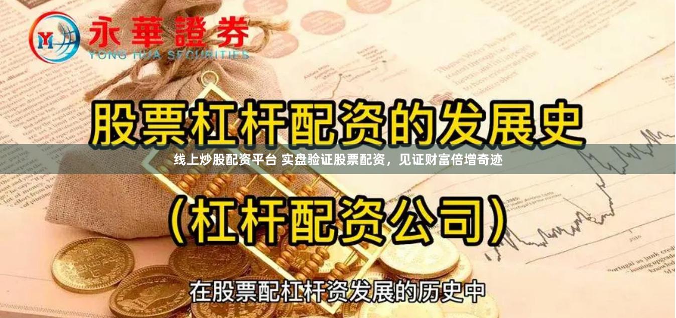 线上炒股配资平台 实盘验证股票配资，见证财富倍增奇迹
