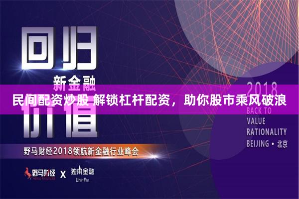 民间配资炒股 解锁杠杆配资，助你股市乘风破浪