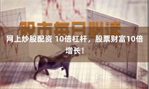 网上炒股配资 10倍杠杆，股票财富10倍增长！