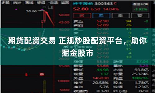 期货配资交易 正规炒股配资平台,助你掘金股市