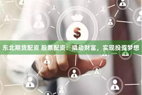 东北期货配资 股票配资:撬动财富,实现投资梦想