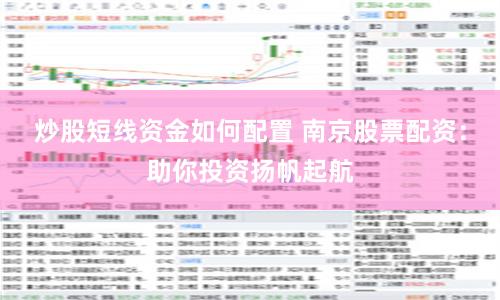 炒股短线资金如何配置 南京股票配资:助你投资扬帆起航