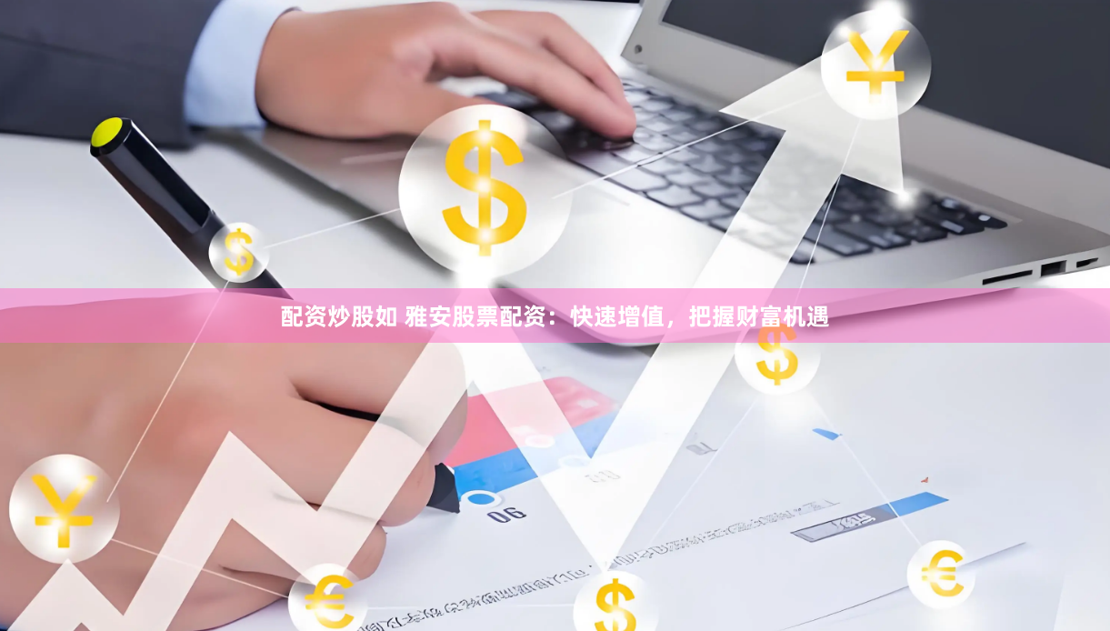 配资炒股如 雅安股票配资:快速增值,把握财富机遇