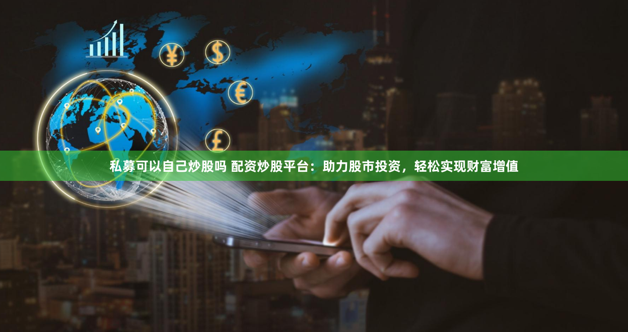 私募可以自己炒股吗 配资炒股平台：助力股市投资，轻松实现财富增值