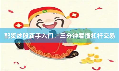 配资炒股新手入门：三分钟看懂杠杆交易
