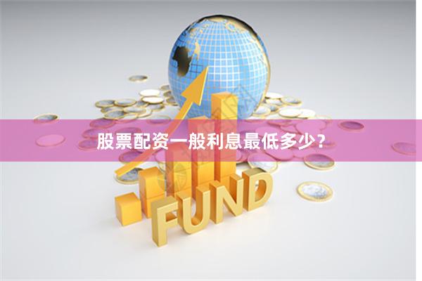 股票配资一般利息最低多少？