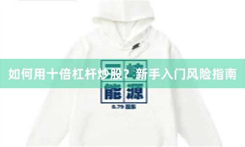 如何用十倍杠杆炒股？新手入门风险指南