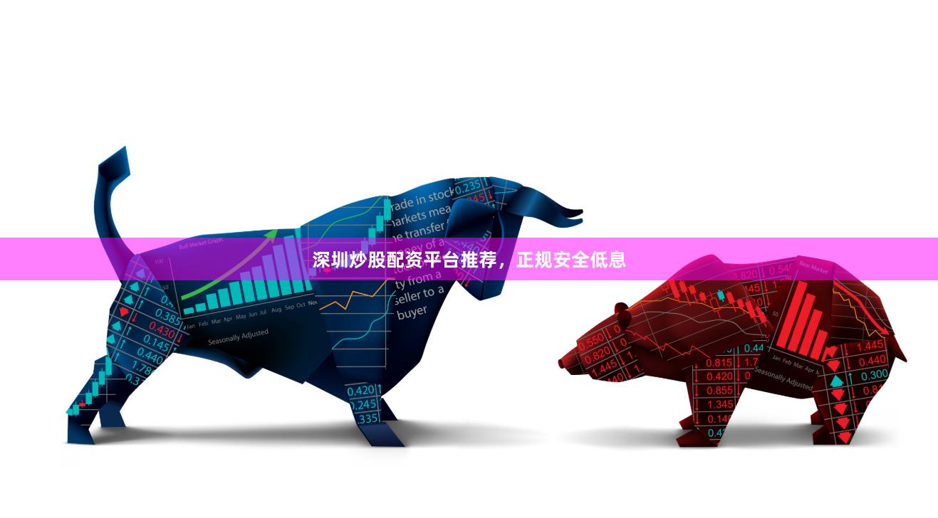 深圳炒股配资平台推荐，正规安全低息