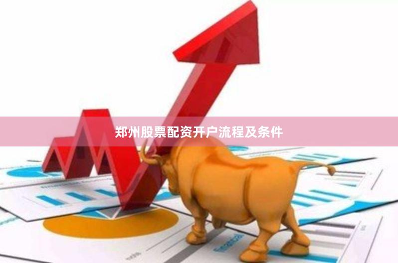 郑州股票配资开户流程及条件
