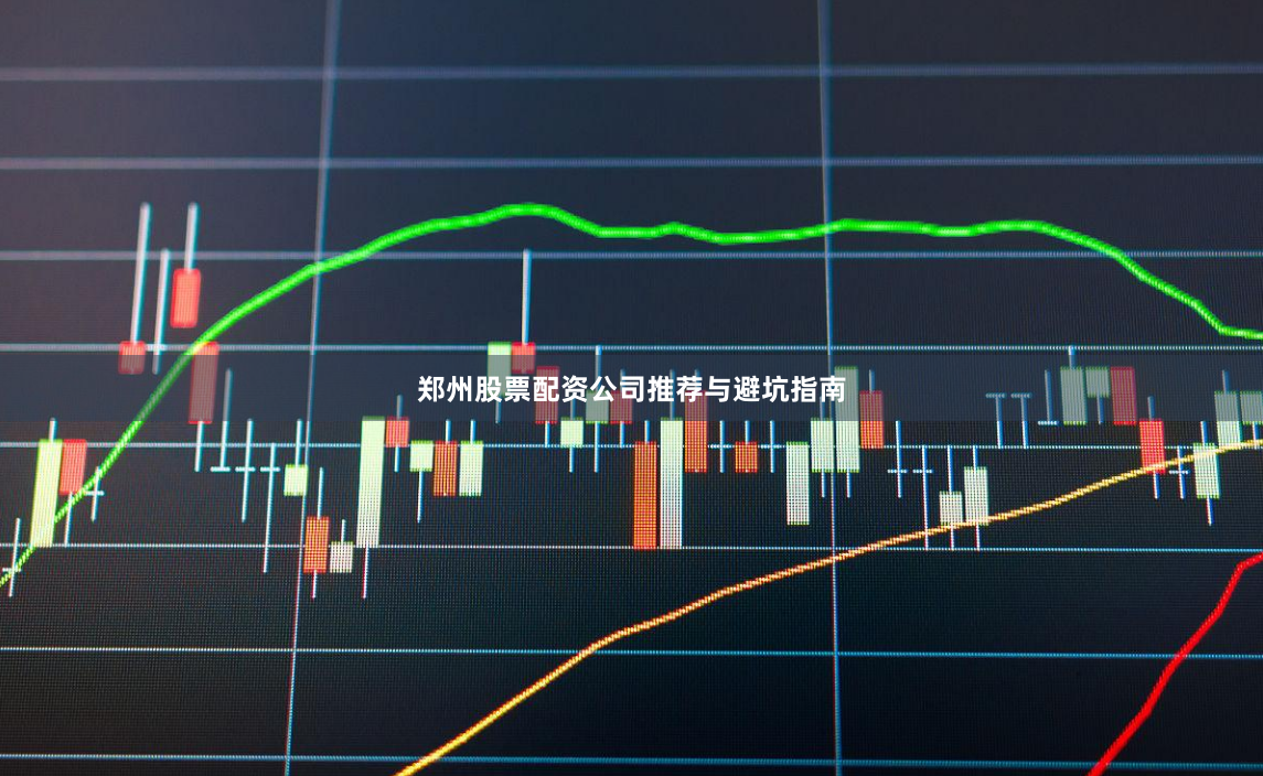 郑州股票配资公司推荐与避坑指南