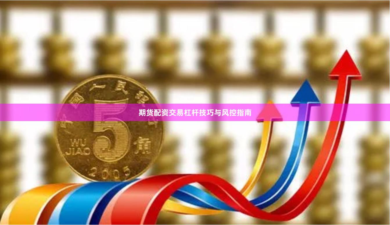 期货配资交易杠杆技巧与风控指南