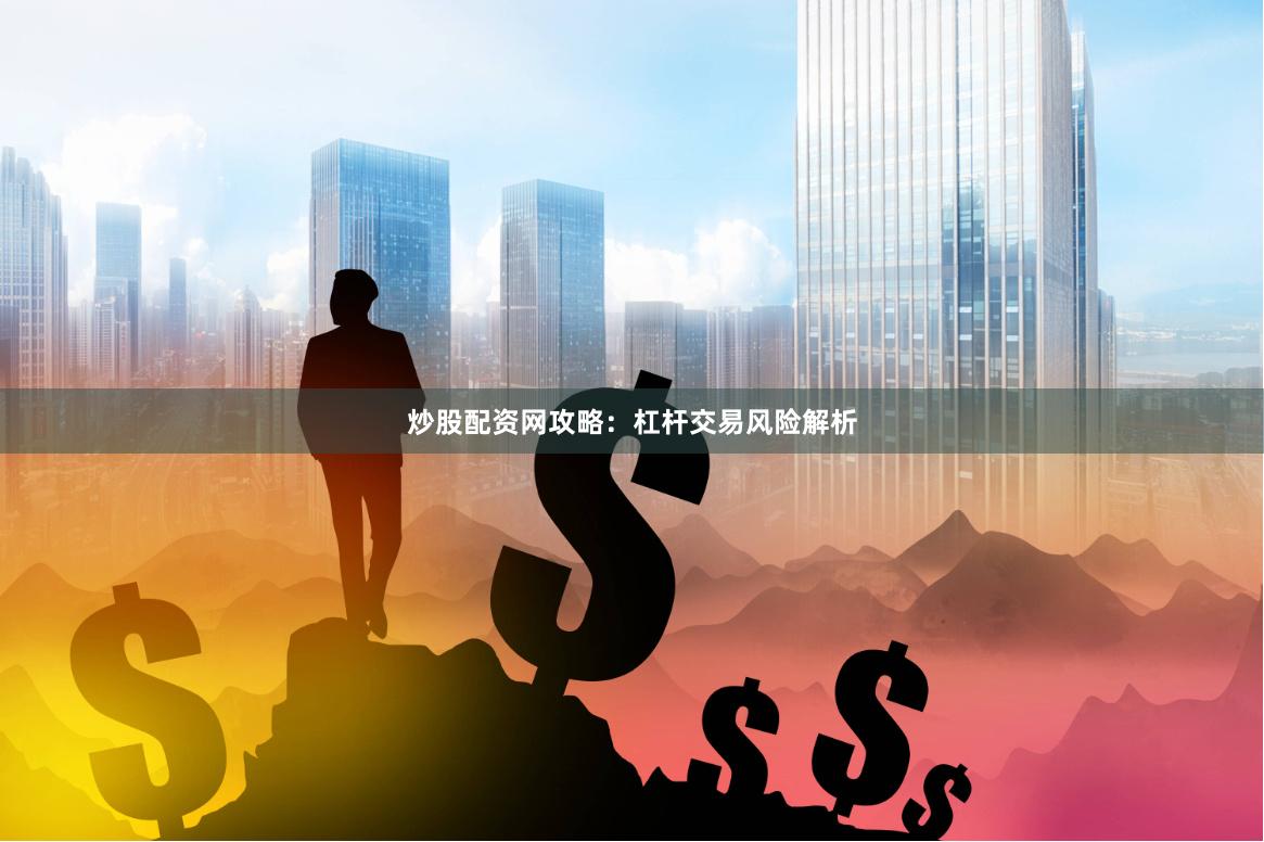 炒股配资网攻略：杠杆交易风险解析