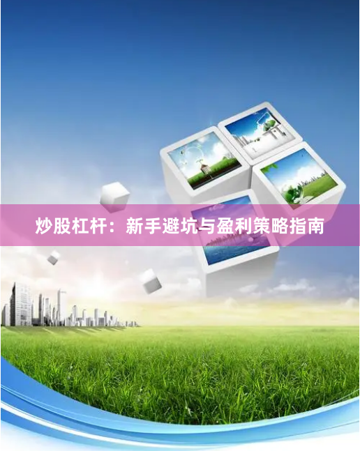 炒股杠杆：新手避坑与盈利策略指南