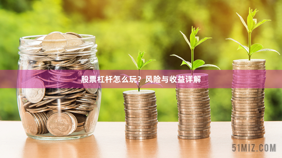 股票杠杆怎么玩？风险与收益详解