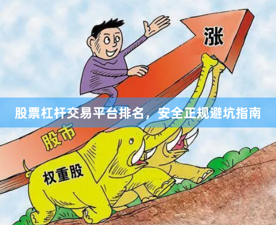 股票杠杆交易平台排名，安全正规避坑指南