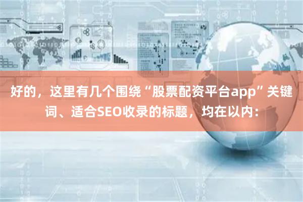 好的，这里有几个围绕“股票配资平台app”关键词、适合SEO收录的标题，均在以内：