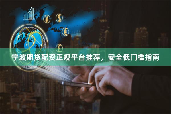 宁波期货配资正规平台推荐，安全低门槛指南