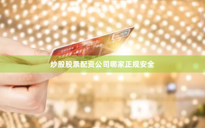 炒股股票配资公司哪家正规安全