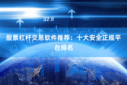 股票杠杆交易软件推荐：十大安全正规平台排名