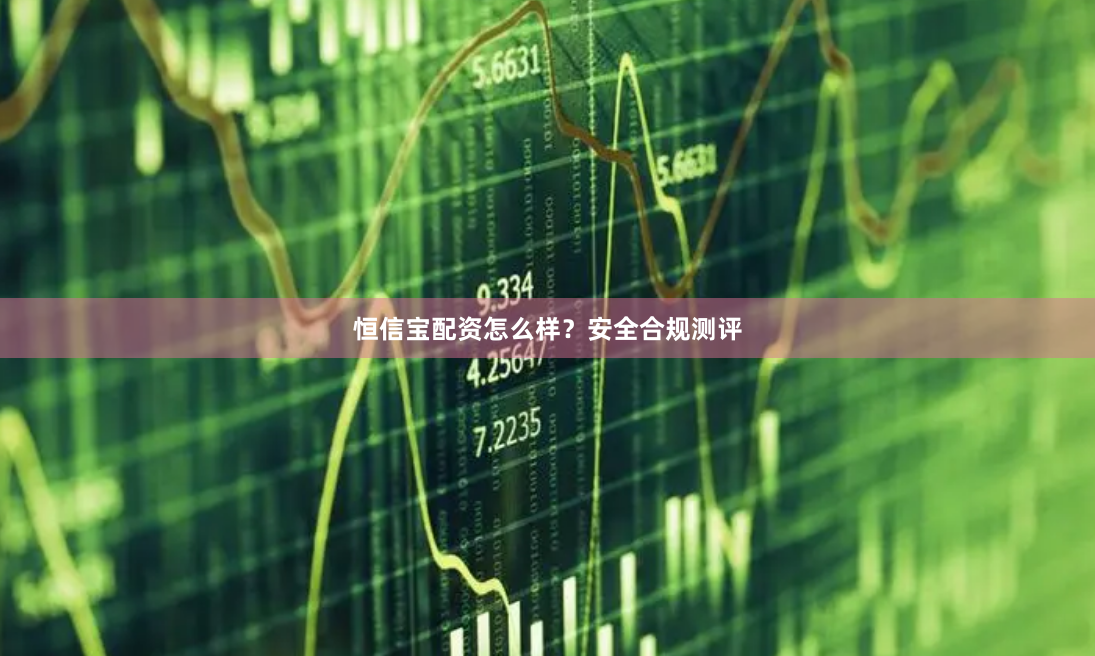 恒信宝配资怎么样？安全合规测评