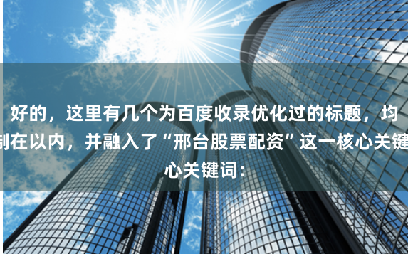 好的，这里有几个为百度收录优化过的标题，均控制在以内，并融入了“邢台股票配资”这一核心关键词：