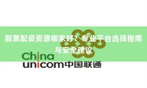 股票配资资源哪家好？专业平台选择指南与安全建议