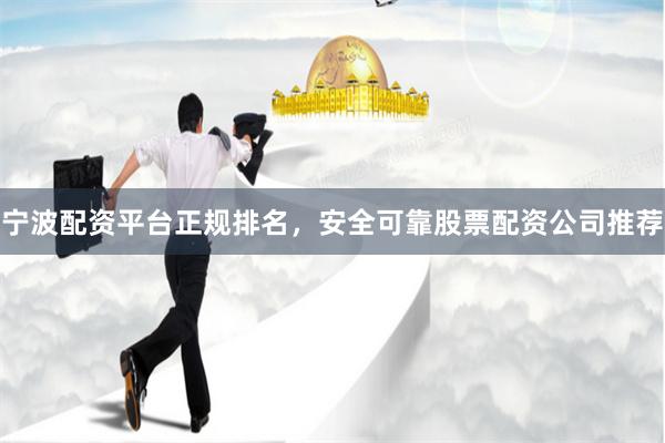 宁波配资平台正规排名,安全可靠股票配资公司推荐
