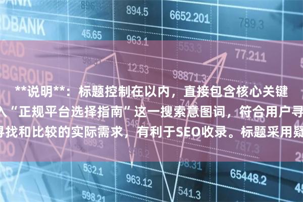 **说明**：标题控制在以内，直接包含核心关键词“配资的公司”，并加入“正规平台选择指南”这一搜索意图词，符合用户寻找和比较的实际需求，有利于SEO收录。标题采用疑问句式，能有效吸引点击。