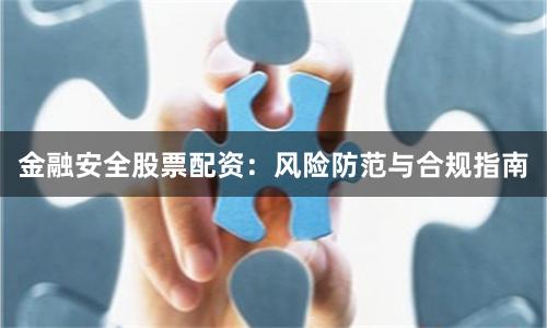金融安全股票配资：风险防范与合规指南