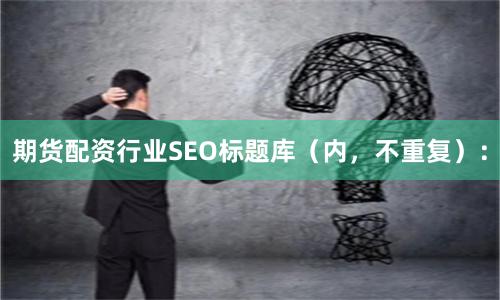 期货配资行业SEO标题库（内，不重复）：